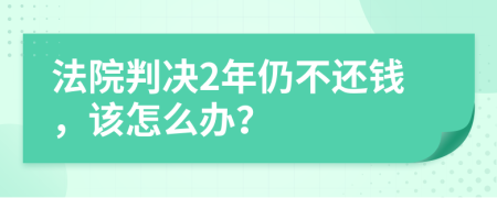 法院判决2年仍不还钱，该怎么办？