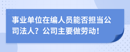 事业单位在编人员能否担当公司法人？公司主要做劳动！