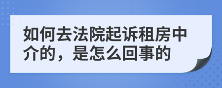 如何去法院起诉租房中介的，是怎么回事的