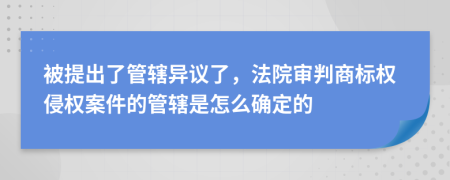 被提出了管辖异议了，法院审判商标权侵权案件的管辖是怎么确定的