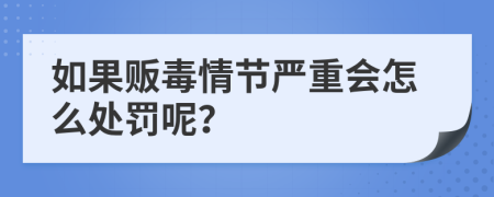 如果贩毒情节严重会怎么处罚呢？