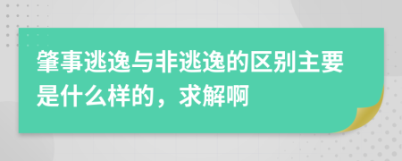 肇事逃逸与非逃逸的区别主要是什么样的，求解啊