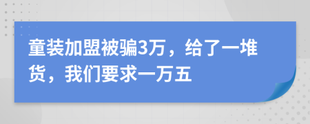 童装加盟被骗3万，给了一堆货，我们要求一万五