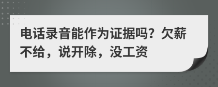 电话录音能作为证据吗？欠薪不给，说开除，没工资