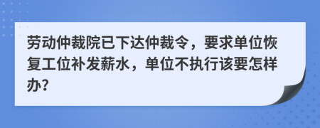 劳动仲裁院已下达仲裁令，要求单位恢复工位补发薪水，单位不执行该要怎样办？