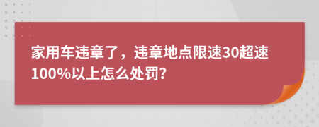 家用车违章了，违章地点限速30超速100%以上怎么处罚？