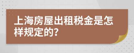 上海房屋出租税金是怎样规定的？