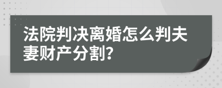 法院判决离婚怎么判夫妻财产分割？