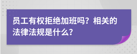 员工有权拒绝加班吗？相关的法律法规是什么？