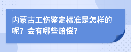 内蒙古工伤鉴定标准是怎样的呢？会有哪些赔偿？