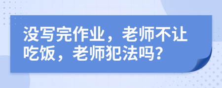 没写完作业，老师不让吃饭，老师犯法吗？