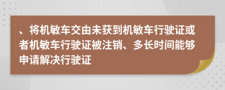 、将机敏车交由未获到机敏车行驶证或者机敏车行驶证被注销、多长时间能够申请解决行驶证