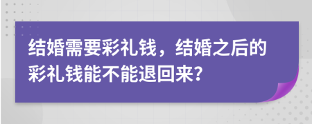 结婚需要彩礼钱，结婚之后的彩礼钱能不能退回来？