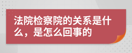 法院检察院的关系是什么，是怎么回事的