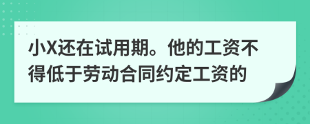 小X还在试用期。他的工资不得低于劳动合同约定工资的