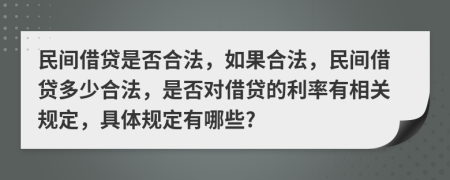 民间借贷是否合法，如果合法，民间借贷多少合法，是否对借贷的利率有相关规定，具体规定有哪些?