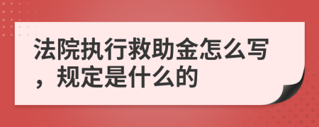 法院执行救助金怎么写，规定是什么的