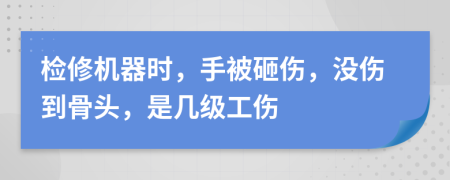 检修机器时，手被砸伤，没伤到骨头，是几级工伤