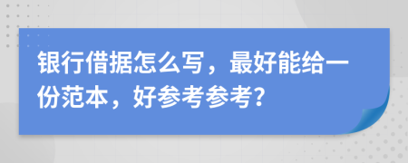 银行借据怎么写，最好能给一份范本，好参考参考？