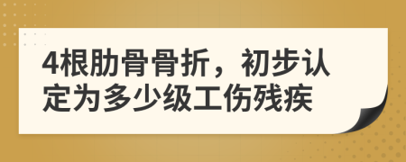 4根肋骨骨折，初步认定为多少级工伤残疾