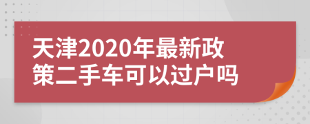 天津2020年最新政策二手车可以过户吗