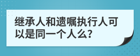 继承人和遗嘱执行人可以是同一个人么？