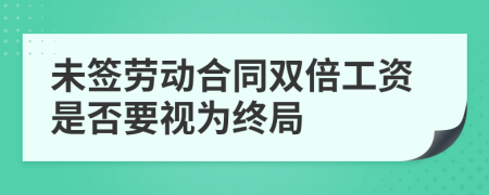 未签劳动合同双倍工资是否要视为终局