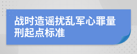 战时造谣扰乱军心罪量刑起点标准