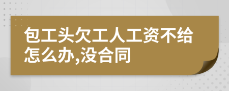 包工头欠工人工资不给怎么办,没合同