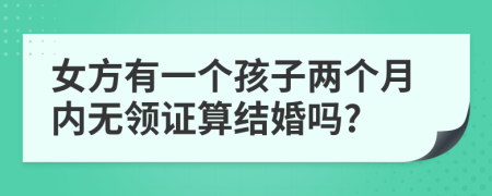 女方有一个孩子两个月内无领证算结婚吗?