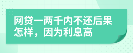 网贷一两千内不还后果怎样，因为利息高