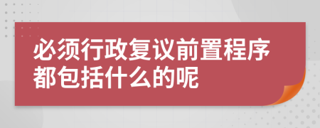 必须行政复议前置程序都包括什么的呢