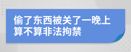 偷了东西被关了一晚上算不算非法拘禁