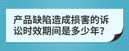 产品缺陷造成损害的诉讼时效期间是多少年？