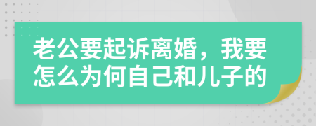 老公要起诉离婚，我要怎么为何自己和儿子的