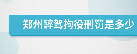 郑州醉驾拘役刑罚是多少