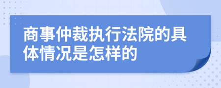 商事仲裁执行法院的具体情况是怎样的