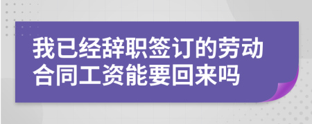 我已经辞职签订的劳动合同工资能要回来吗