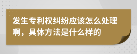 发生专利权纠纷应该怎么处理啊，具体方法是什么样的