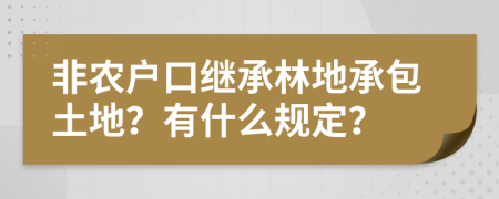 非农户口继承林地承包土地？有什么规定？