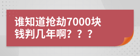 谁知道抢劫7000块钱判几年啊？？？