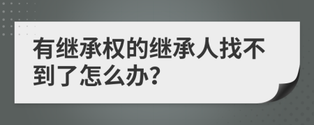 有继承权的继承人找不到了怎么办？