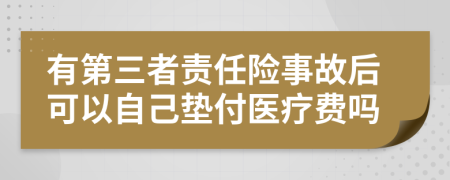 有第三者责任险事故后可以自己垫付医疗费吗