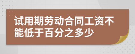 试用期劳动合同工资不能低于百分之多少