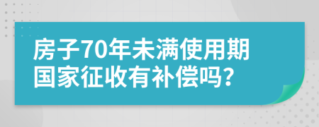 房子70年未满使用期国家征收有补偿吗？