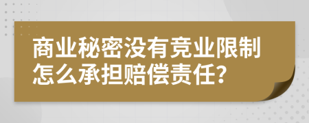 商业秘密没有竞业限制怎么承担赔偿责任？