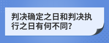 判决确定之日和判决执行之日有何不同？