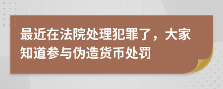 最近在法院处理犯罪了，大家知道参与伪造货币处罚