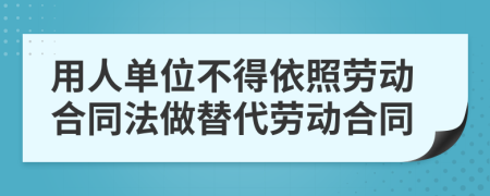 用人单位不得依照劳动合同法做替代劳动合同