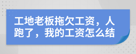 工地老板拖欠工资，人跑了，我的工资怎么结